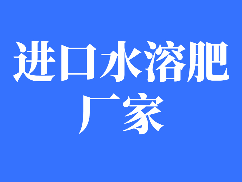 進(jìn)口水溶肥廠家-以翠